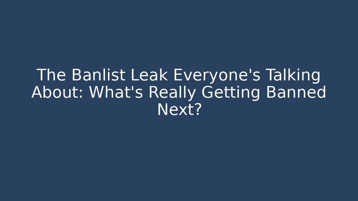 The Banlist Leak Everyone’s Talking About: What’s Really Getting Banned Next?