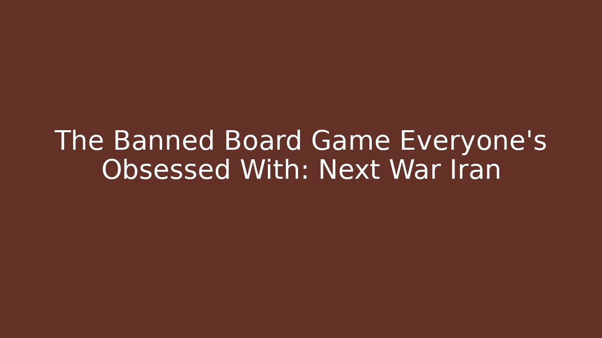 The Banned Board Game Everyone's Obsessed With: Next War Iran