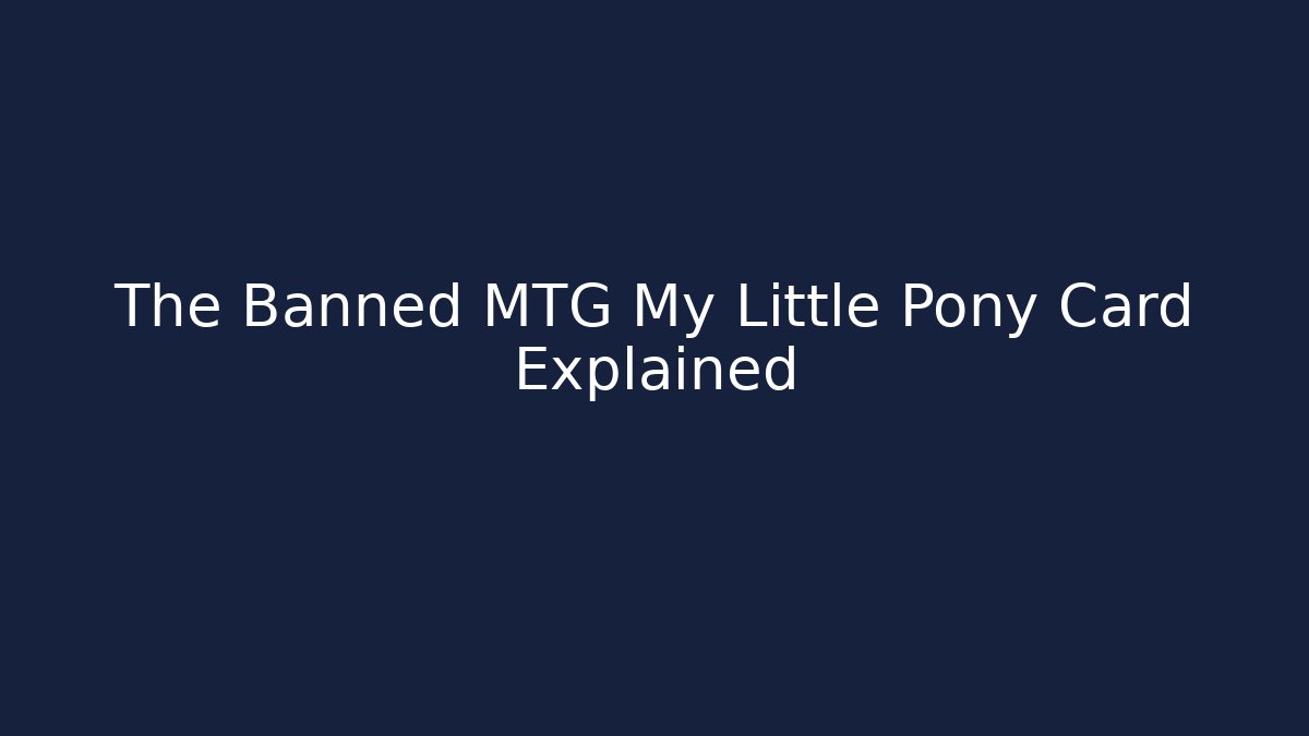 The Banned MTG My Little Pony Card Explained