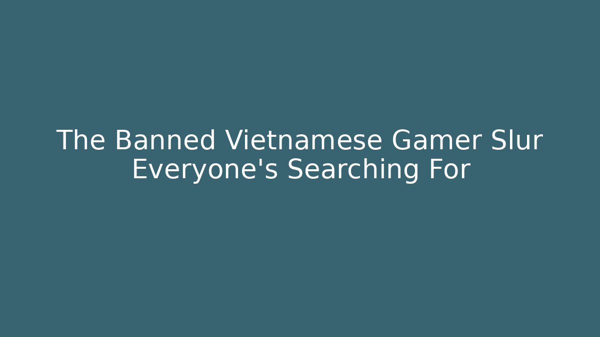 The Banned Vietnamese Gamer Slur Everyone's Searching For