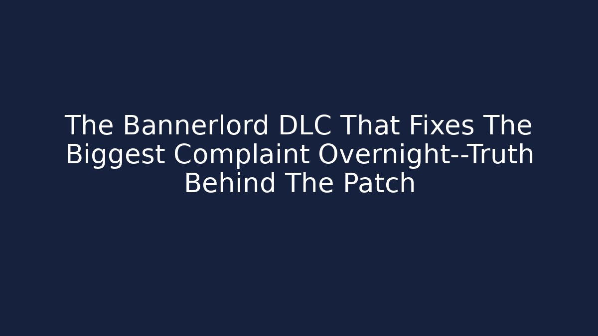 The Bannerlord DLC That Fixes The Biggest Complaint Overnight—Truth Behind The Patch