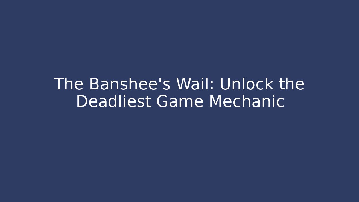 The Banshee’s Wail: Unlock the Deadliest Game Mechanic