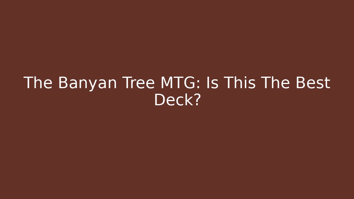 The Banyan Tree MTG: Is This The Best Deck?