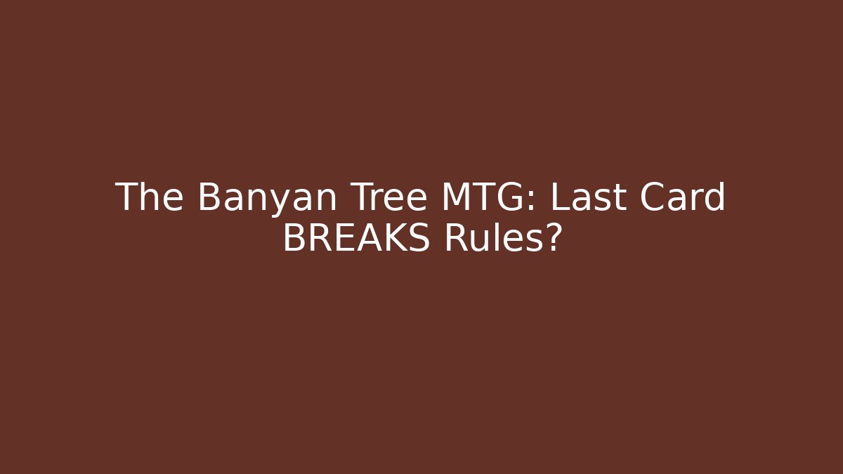 The Banyan Tree MTG: Last Card BREAKS Rules?
