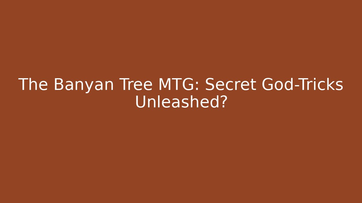 The Banyan Tree MTG: Secret God-Tricks Unleashed?