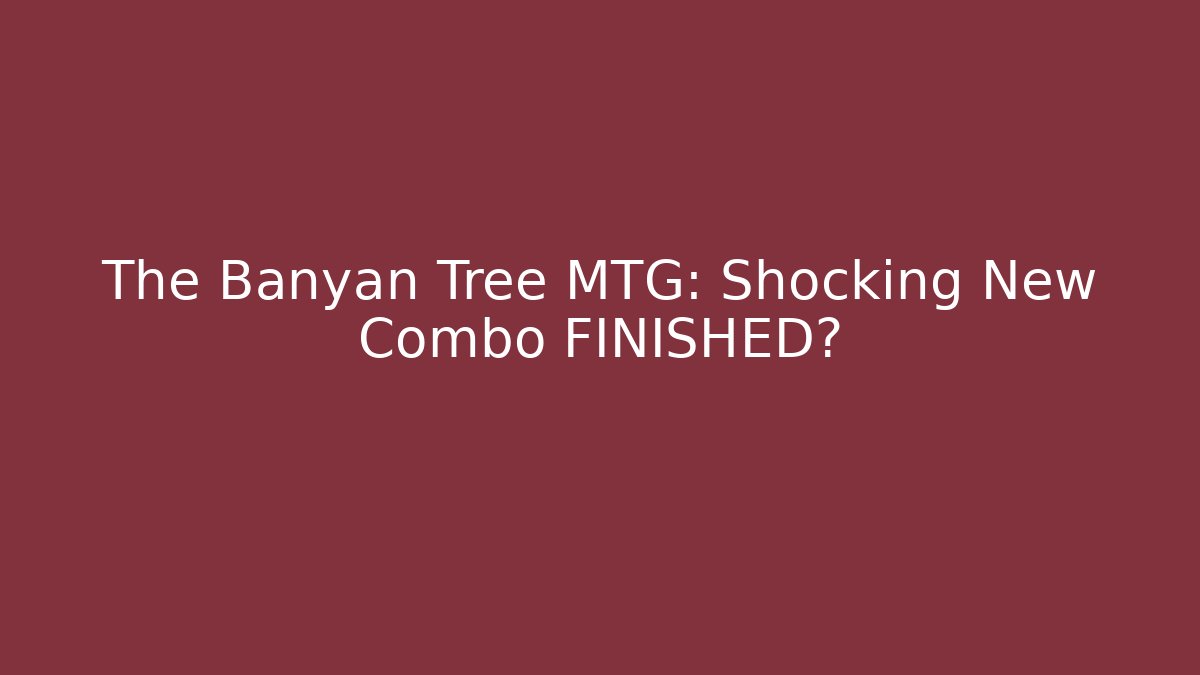 The Banyan Tree MTG: Shocking New Combo FINISHED?
