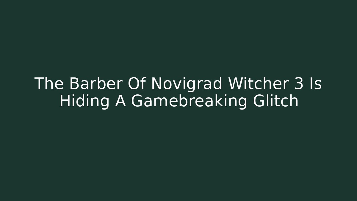 The Barber Of Novigrad Witcher 3 Is Hiding A Gamebreaking Glitch