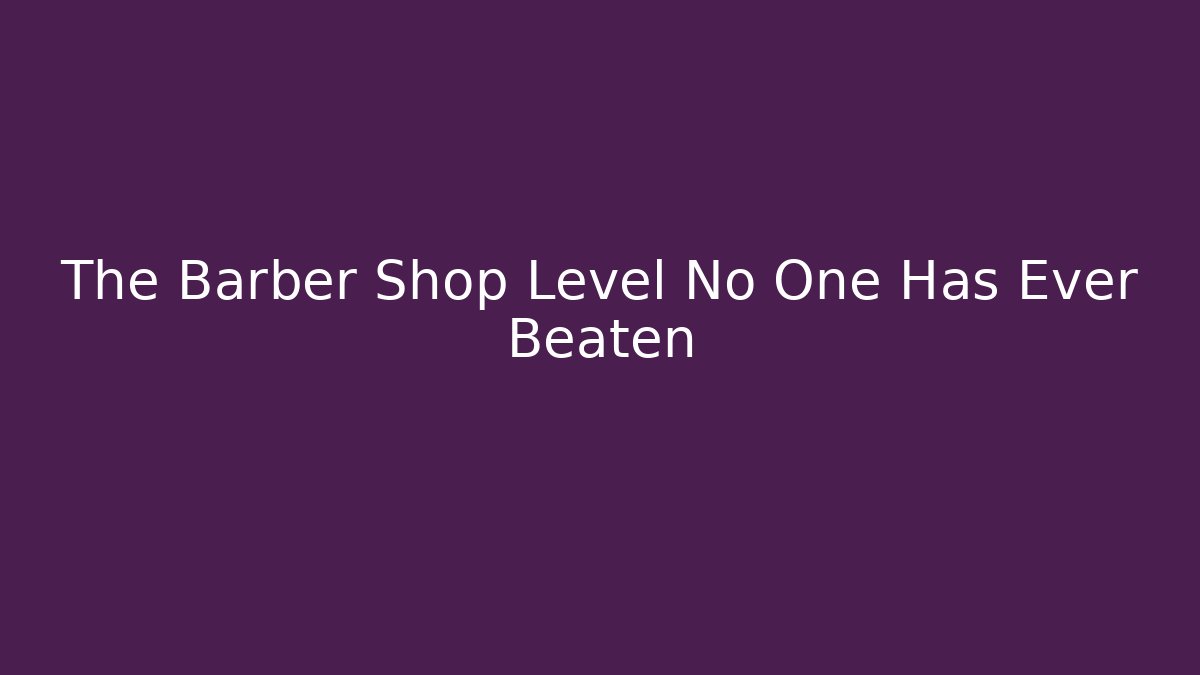 The Barber Shop Level No One Has Ever Beaten