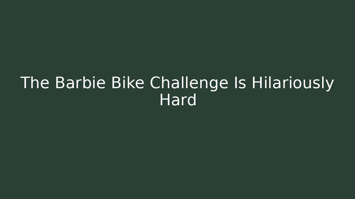 The Barbie Bike Challenge Is Hilariously Hard