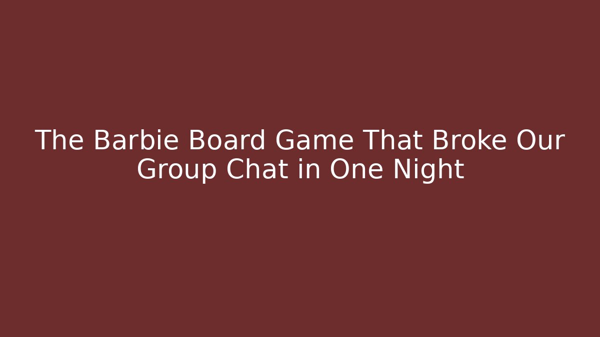 The Barbie Board Game That Broke Our Group Chat in One Night