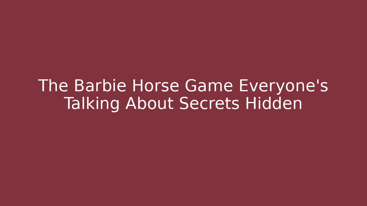 The Barbie Horse Game Everyone’s Talking About Secrets Hidden