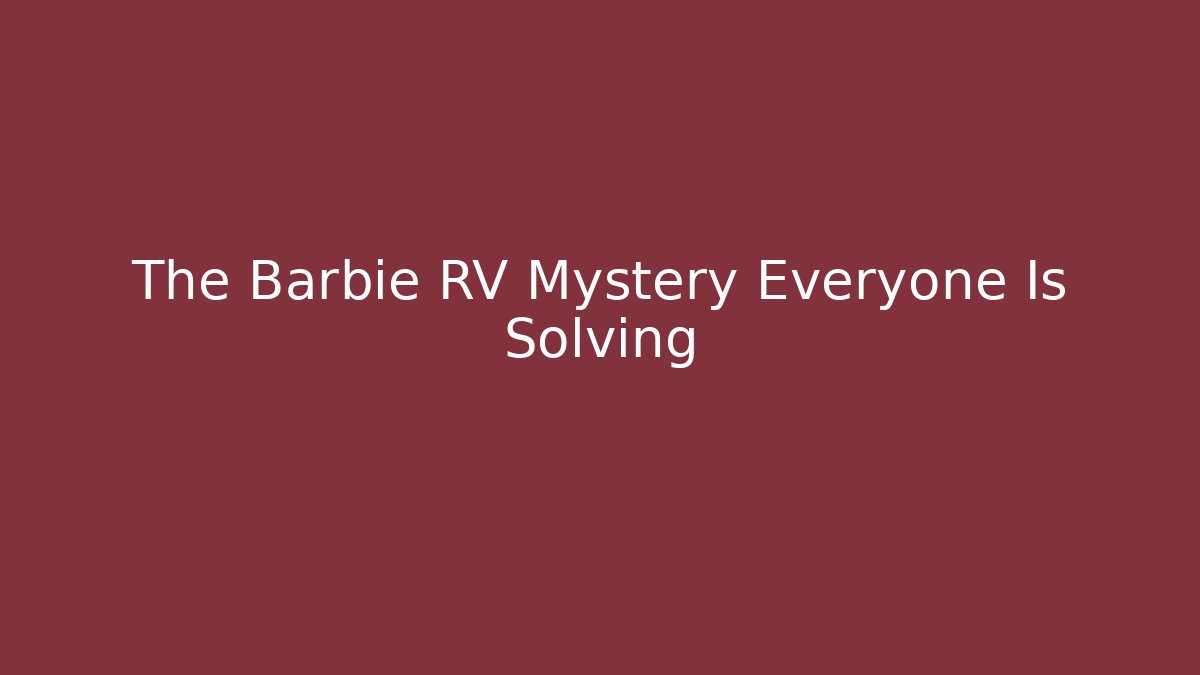 The Barbie RV Mystery Everyone Is Solving