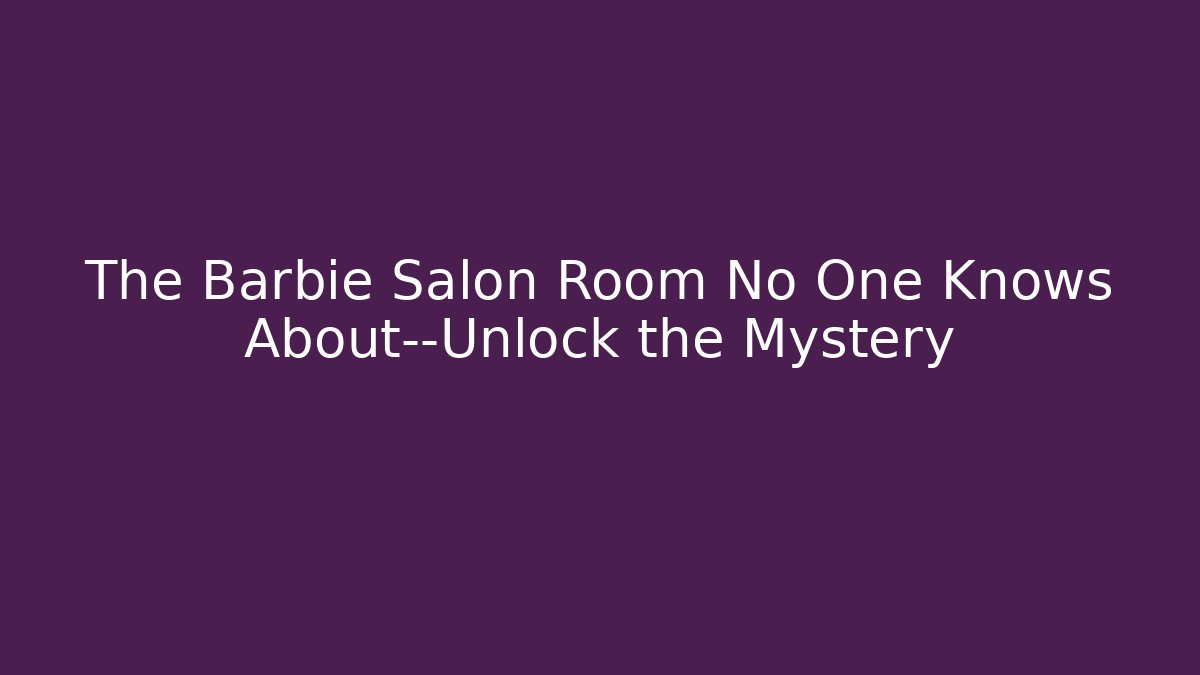 The Barbie Salon Room No One Knows About—Unlock the Mystery - Critter Realm