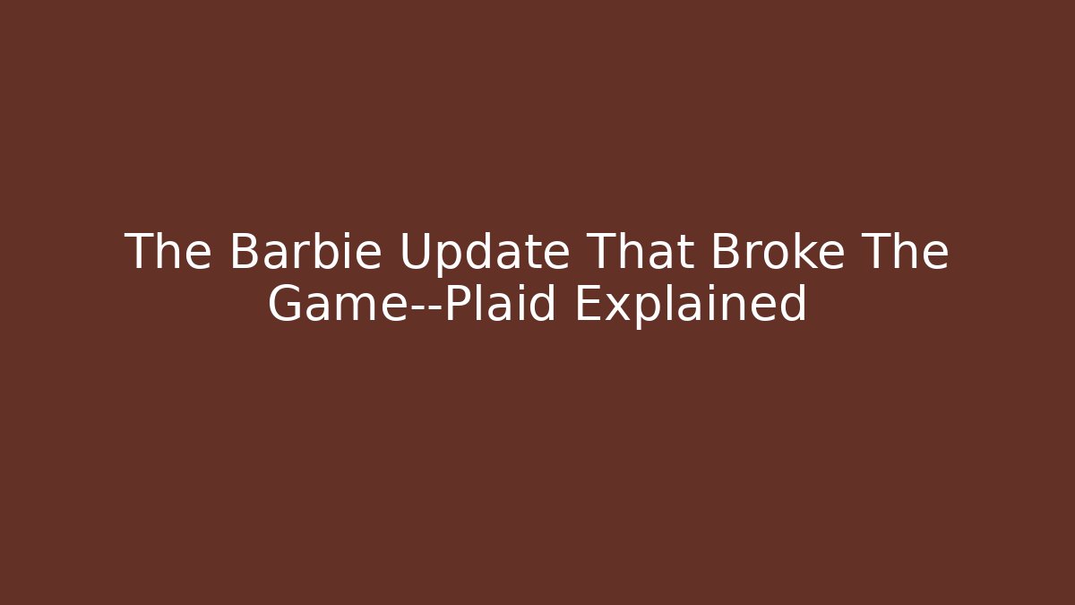 The Barbie Update That Broke The Game—Plaid Explained