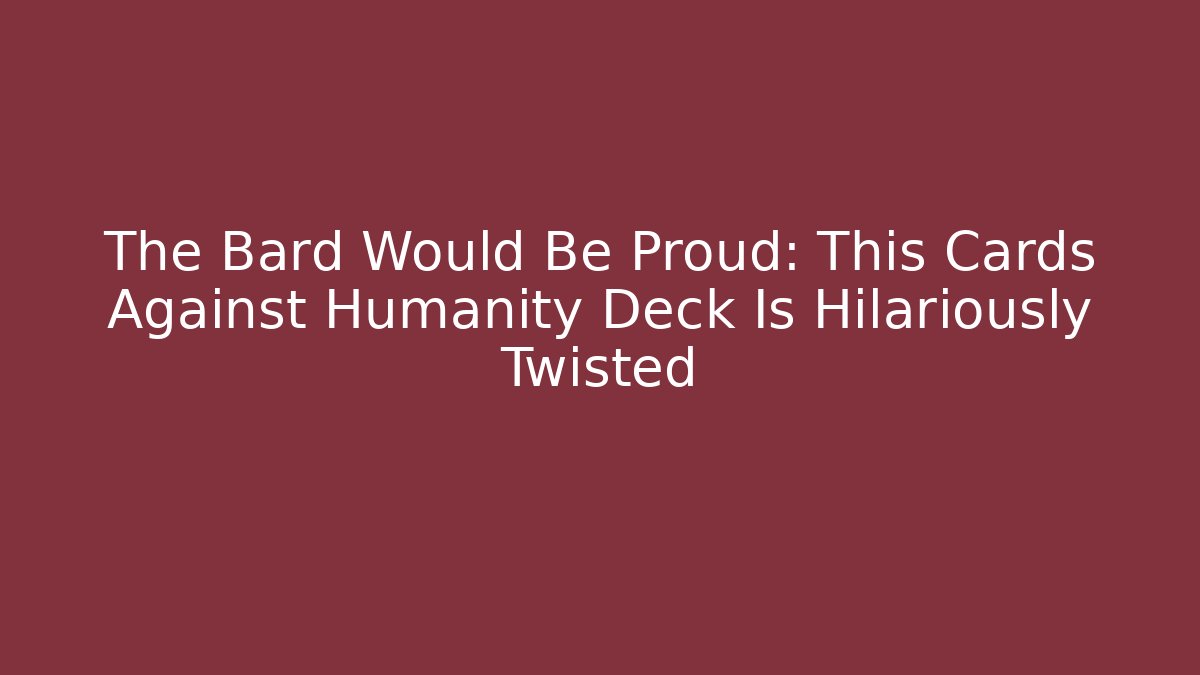 The Bard Would Be Proud: This Cards Against Humanity Deck Is Hilariously Twisted