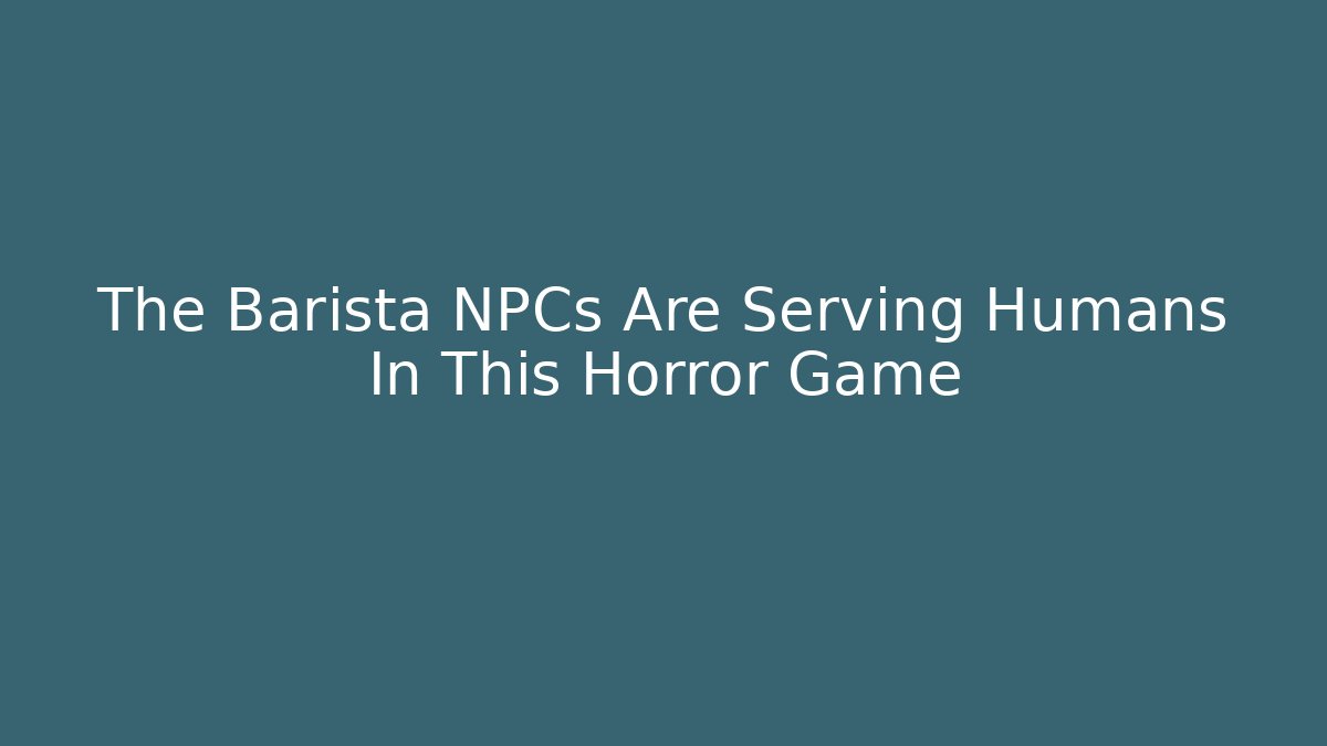 The Barista NPCs Are Serving Humans In This Horror Game
