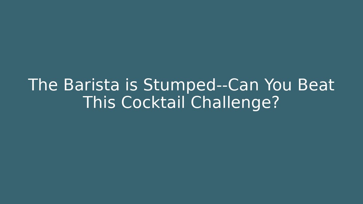 The Barista is Stumped—Can You Beat This Cocktail Challenge?