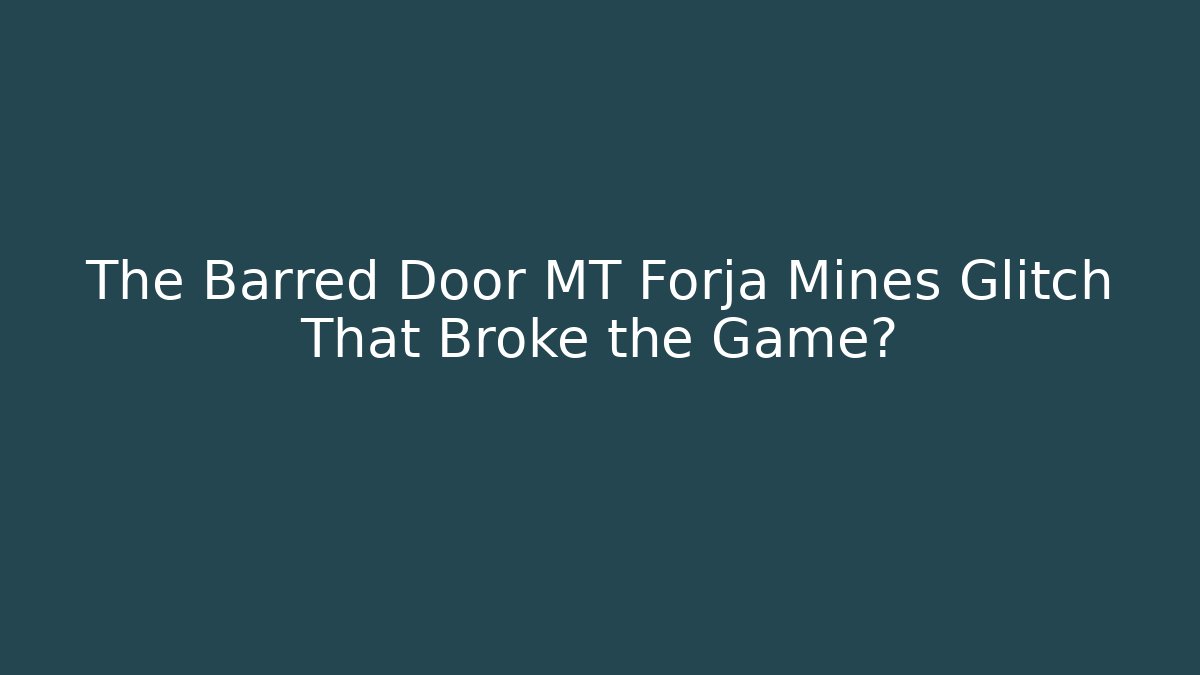 The Barred Door MT Forja Mines Glitch That Broke the Game?