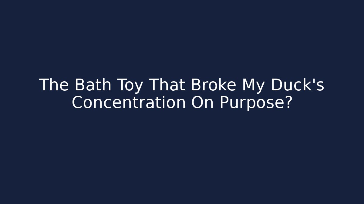 The Bath Toy That Broke My Duck's Concentration On Purpose?