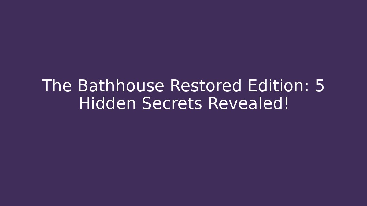 The Bathhouse Restored Edition: 5 Hidden Secrets Revealed!