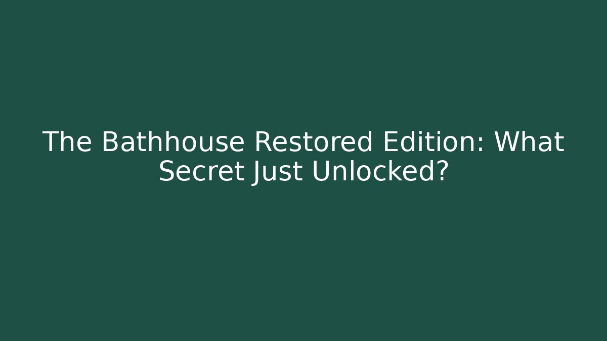 The Bathhouse Restored Edition: What Secret Just Unlocked?