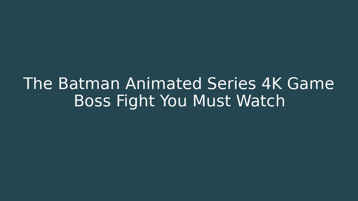 The Batman Animated Series 4K Game Boss Fight You Must Watch