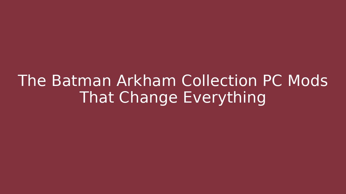 The Batman Arkham Collection PC Mods That Change Everything