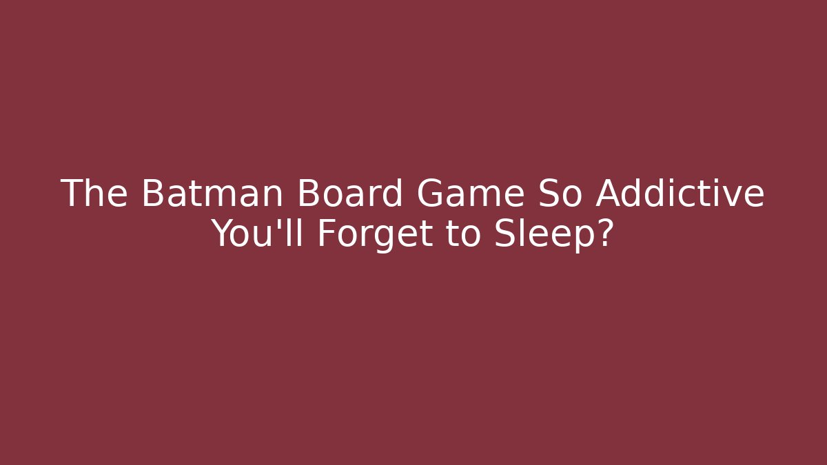 The Batman Board Game So Addictive You'll Forget to Sleep?