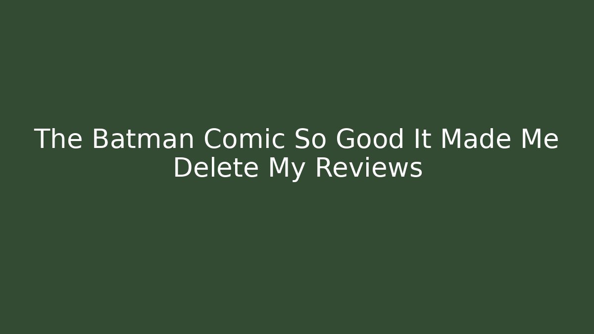 The Batman Comic So Good It Made Me Delete My Reviews