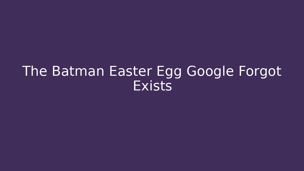 The Batman Easter Egg Google Forgot Exists - Critter Realm