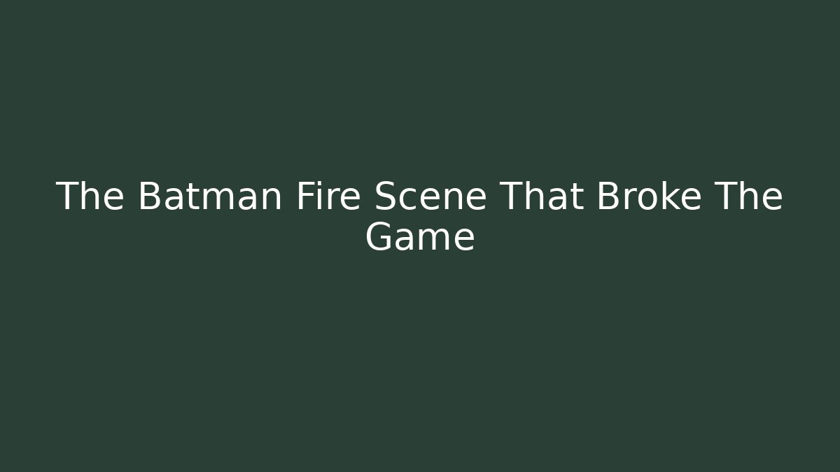 The Batman Fire Scene That Broke The Game