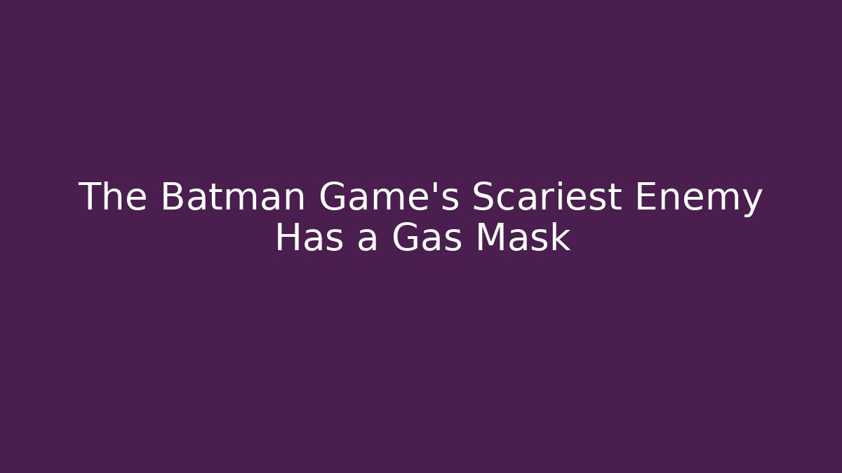 The Batman Game's Scariest Enemy Has a Gas Mask