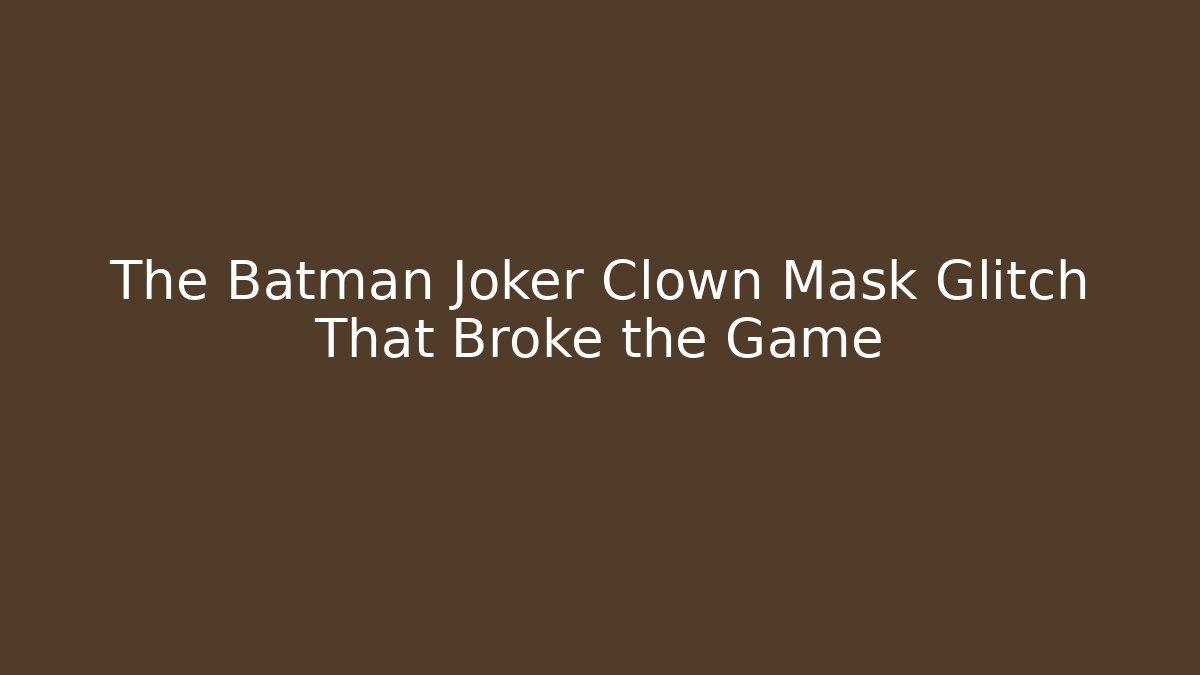 The Batman Joker Clown Mask Glitch That Broke the Game