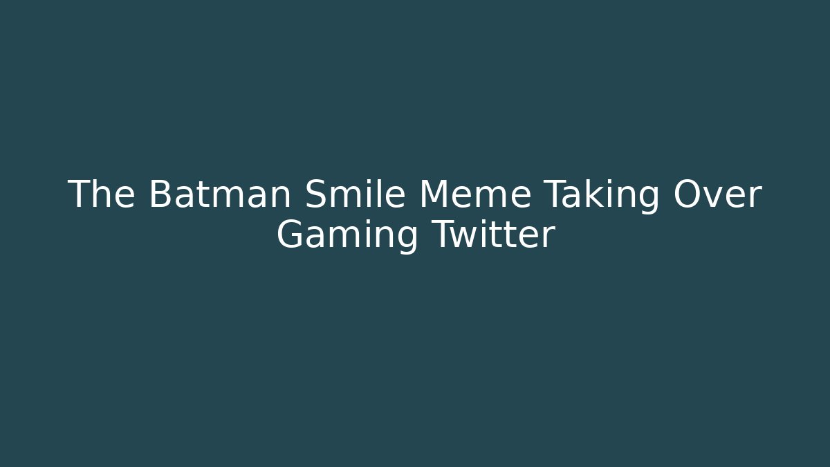 The Batman Smile Meme Taking Over Gaming Twitter