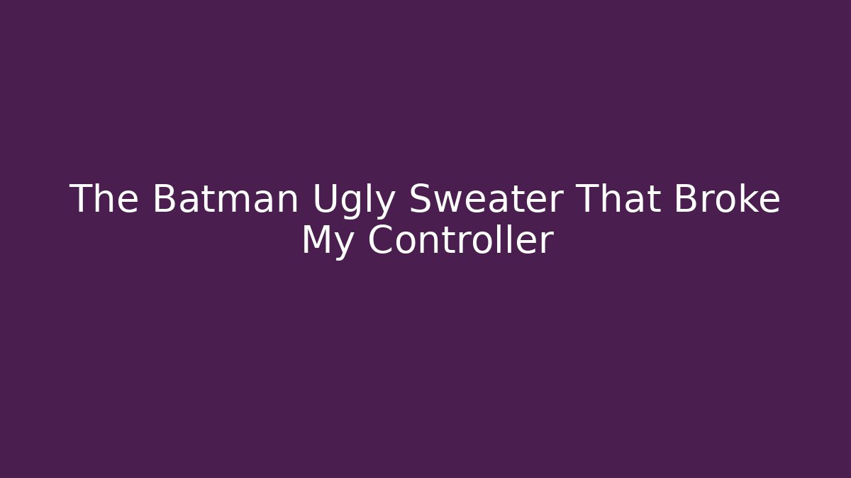 The Batman Ugly Sweater That Broke My Controller - Critter Realm