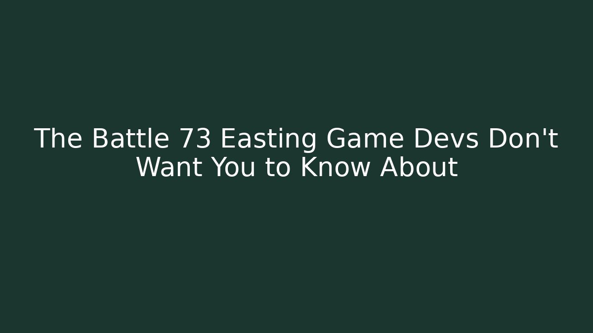 The Battle 73 Easting Game Devs Don't Want You to Know About