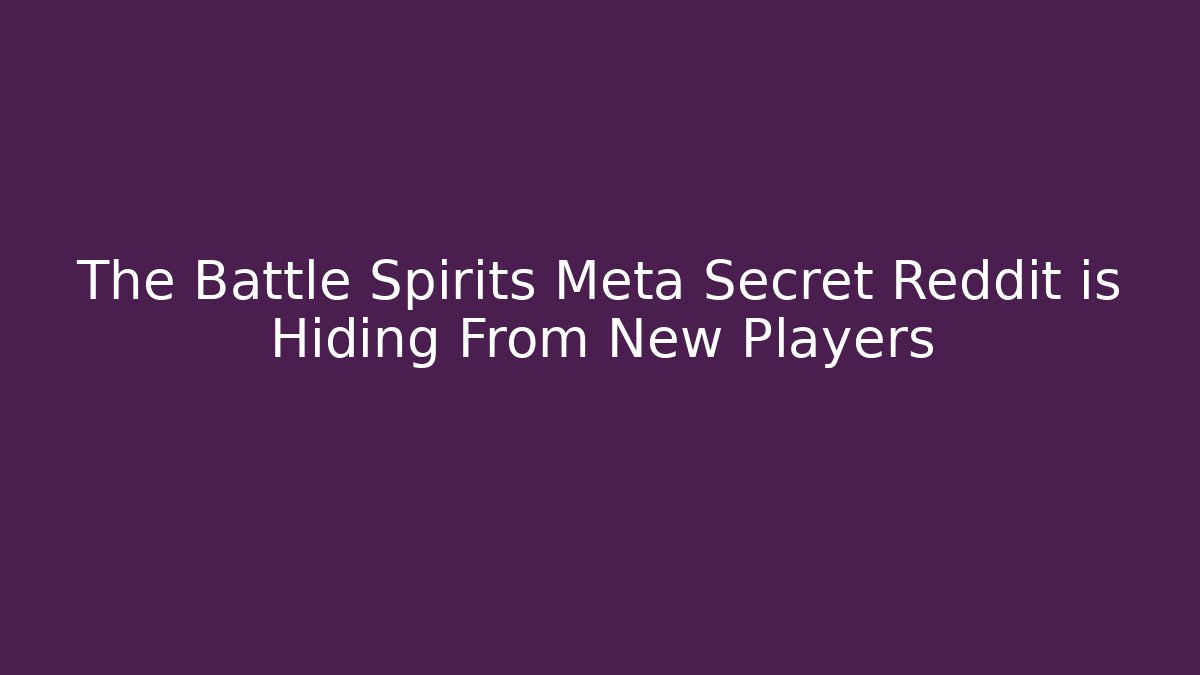 The Battle Spirits Meta Secret Reddit is Hiding From New Players