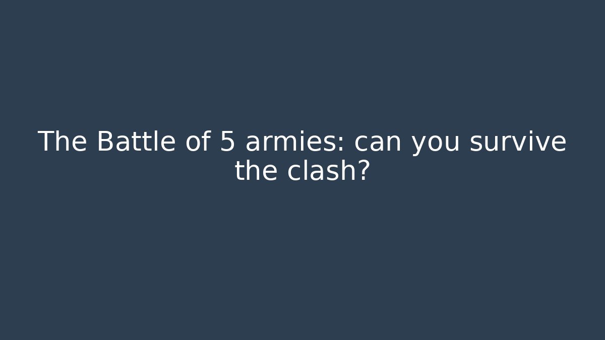The Battle of 5 armies: can you survive the clash?