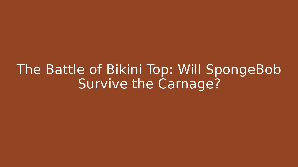The Battle of Bikini Top: Will SpongeBob Survive the Carnage?