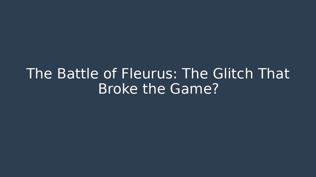 The Battle of Fleurus: The Glitch That Broke the Game?
