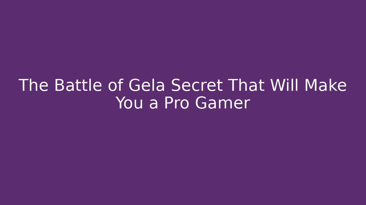 The Battle of Gela Secret That Will Make You a Pro Gamer
