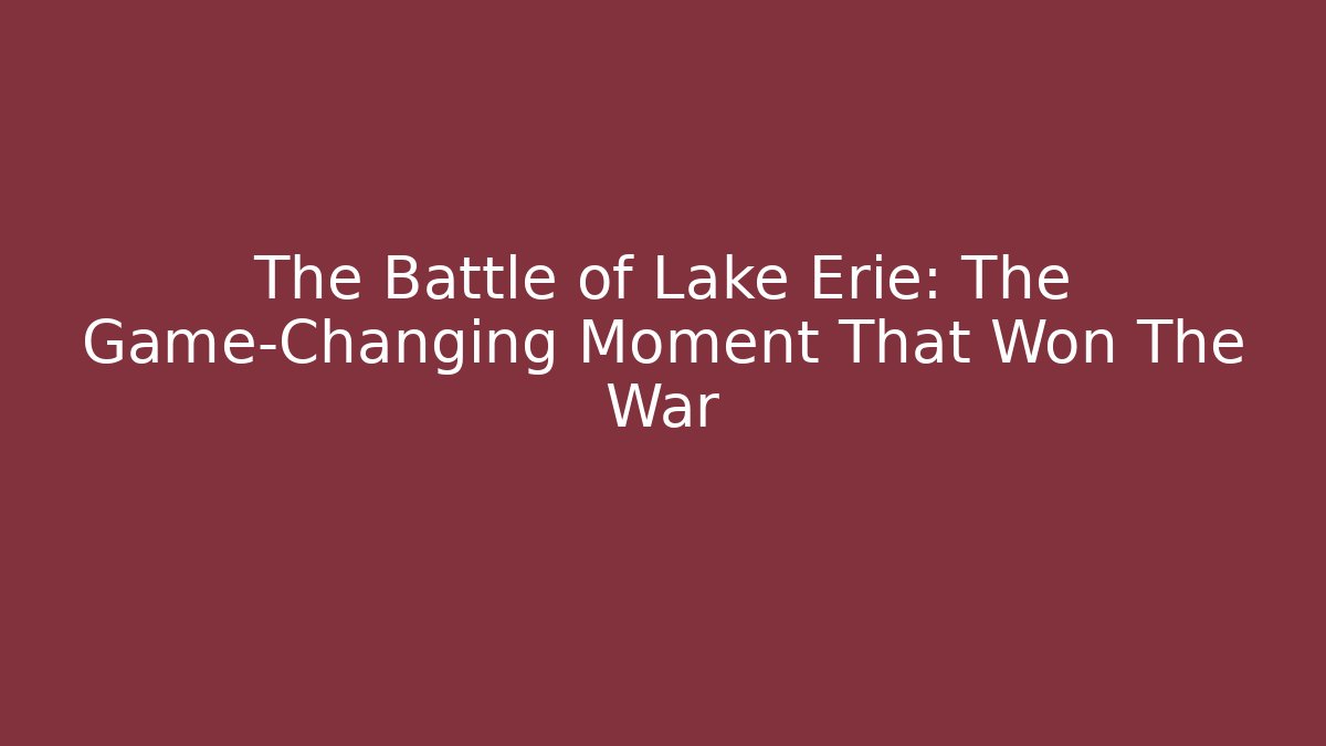 The Battle of Lake Erie: The Game-Changing Moment That Won The War