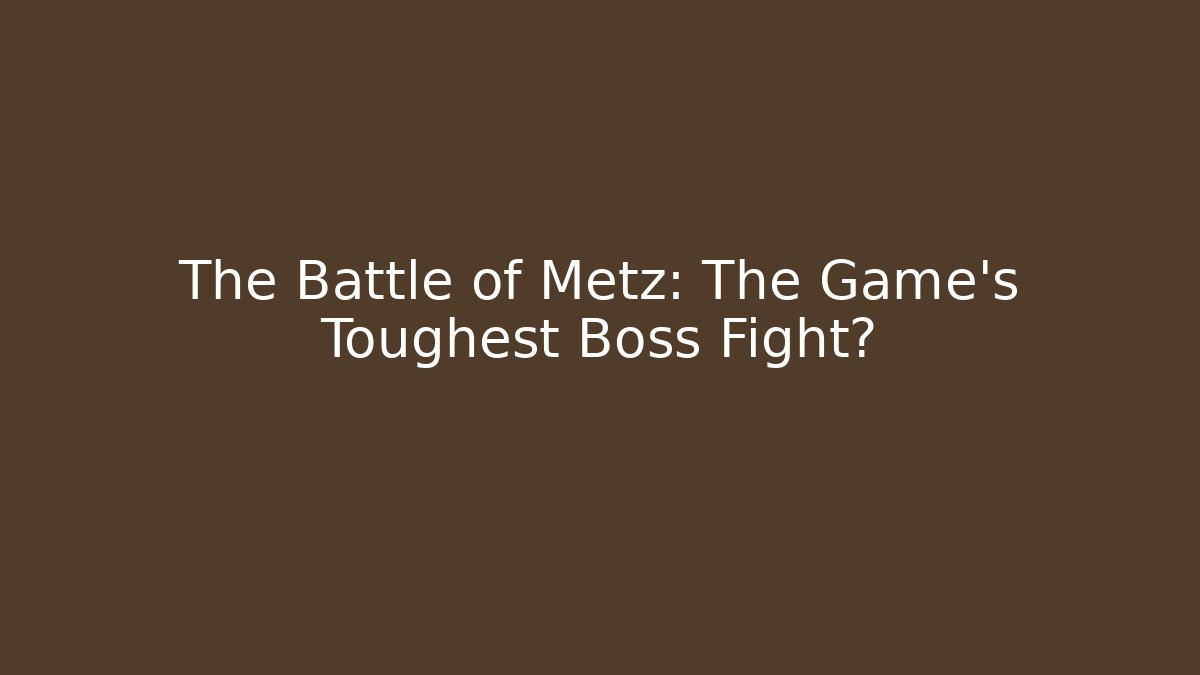 The Battle of Metz: The Game's Toughest Boss Fight? - Critter Realm