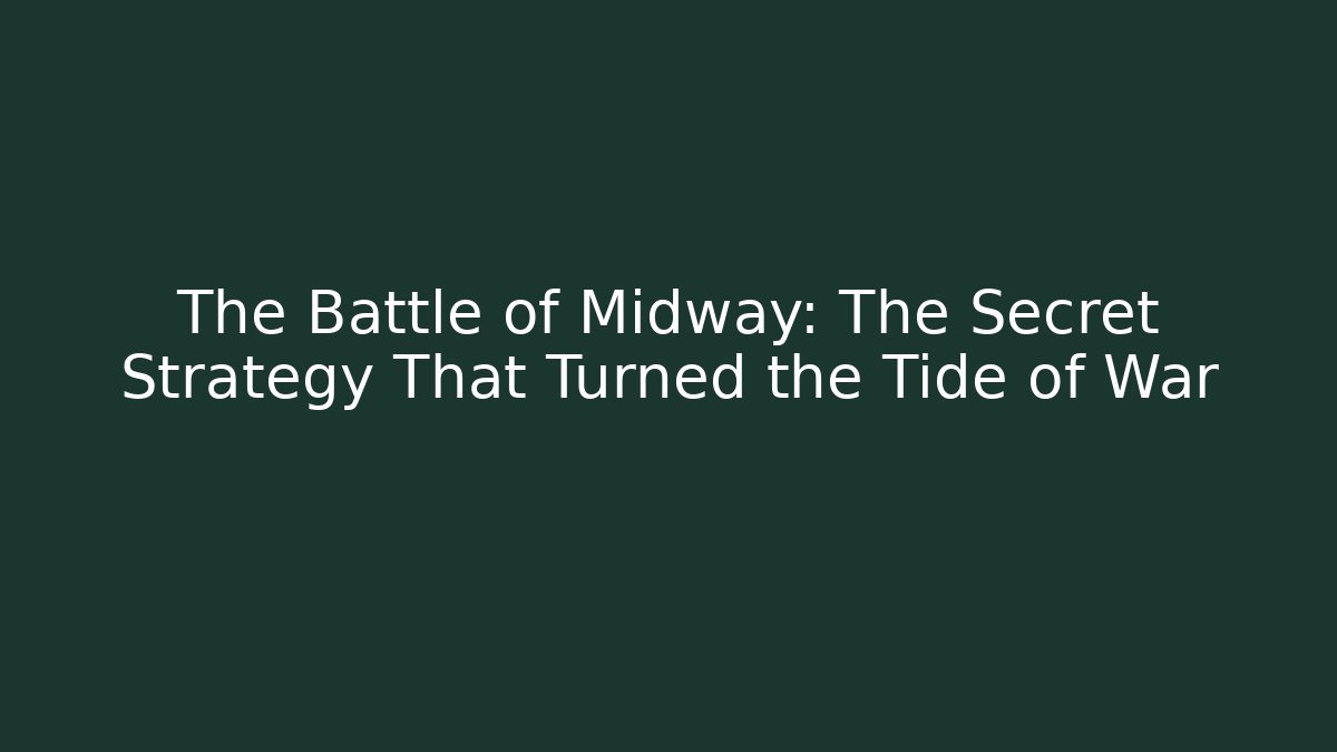 The Battle of Midway: The Secret Strategy That Turned the Tide of War