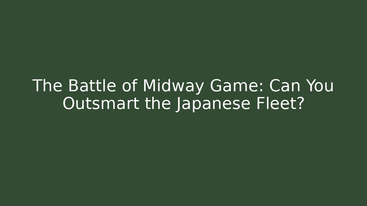 The Battle of Midway Game: Can You Outsmart the Japanese Fleet?