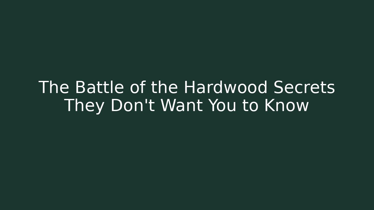 The Battle of the Hardwood Secrets They Don’t Want You to Know