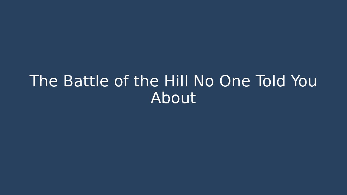 The Battle of the Hill No One Told You About