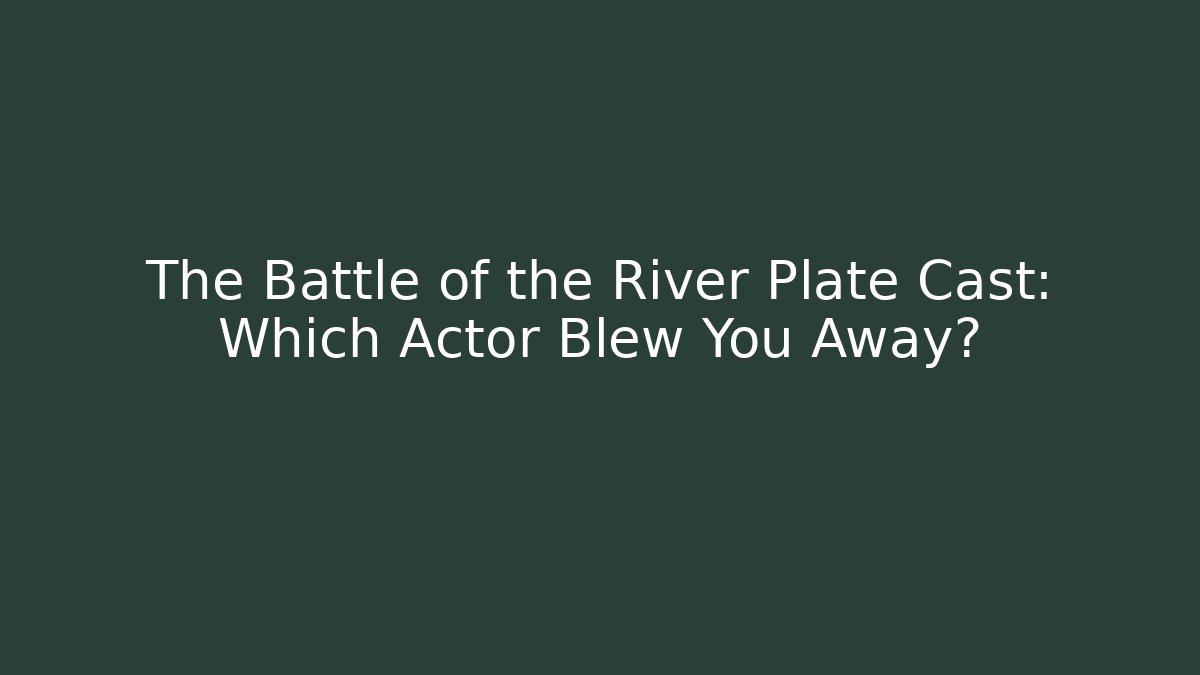 The Battle of the River Plate Cast: Which Actor Blew You Away?