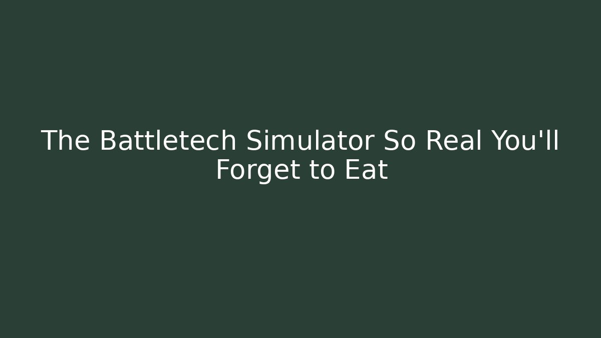 The Battletech Simulator So Real You'll Forget to Eat