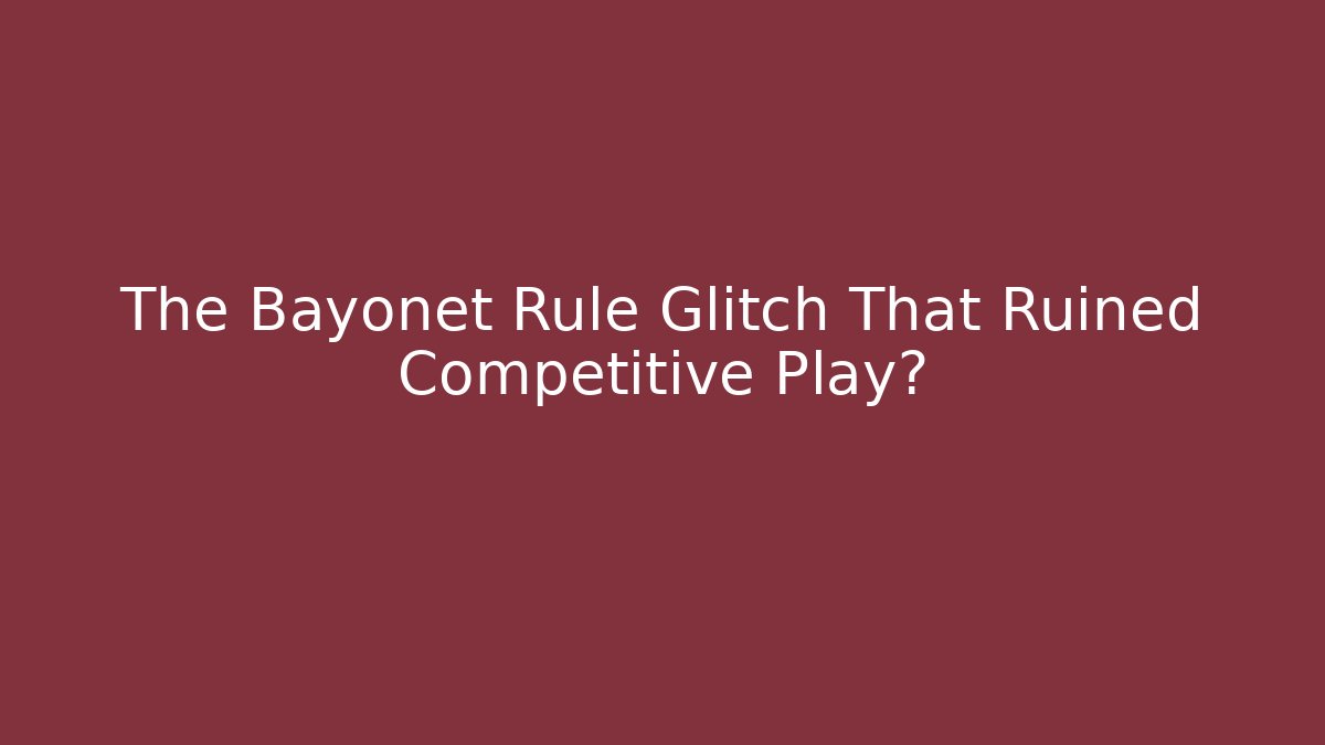 The Bayonet Rule Glitch That Ruined Competitive Play?
